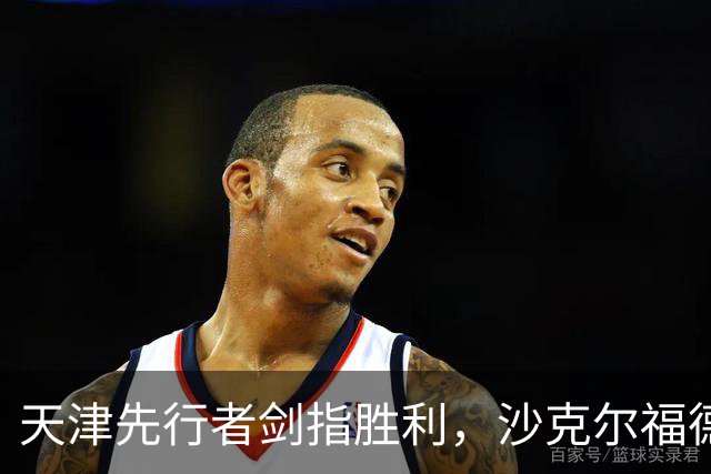 天津先行者剑指胜利，沙克尔福德引领全队闪耀！